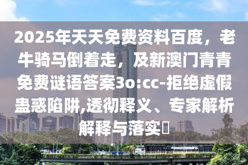 2025年天天免費資料百度，老牛騎馬倒著走，及新澳門青青免費謎語答案3o:cc-拒絕虛假蠱惑陷阱,透徹釋義、專家解析解釋與落實?